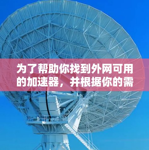 为了帮助你找到外网可用的加速器，并根据你的需求进行推荐，以下是一个详细的推荐列表，涵盖多个方面，包括性能、兼容性和用户友好的加速器推荐