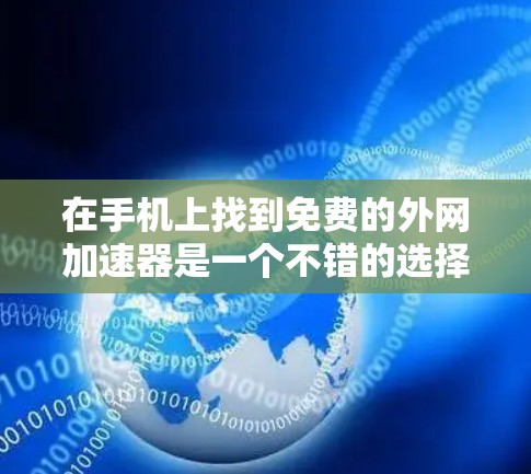 在手机上找到免费的外网加速器是一个不错的选择，可以帮助你更快地连接到目标网络。以下是一些常见的免费外网加速器推荐，包括它们的功能、使用步骤以及优缺点