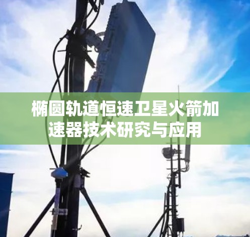椭圆轨道恒速卫星火箭加速器技术研究与应用