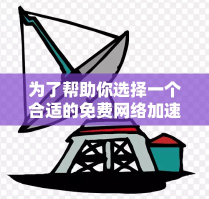 为了帮助你选择一个合适的免费网络加速器,以下是一些关键点和建议 为了帮助你选择一个合适的免费网络加速器,以下是一些关键点和建议