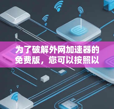为了破解外网加速器的免费版，您可以按照以下步骤操作