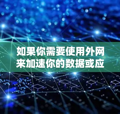 如果你需要使用外网来加速你的数据或应用，以下是一些常用的加速器类型和他们支持使用外网的条件