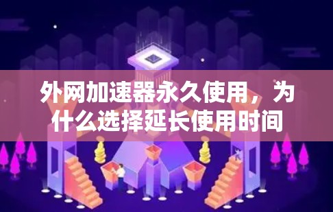 外网加速器永久使用，为什么选择延长使用时间
