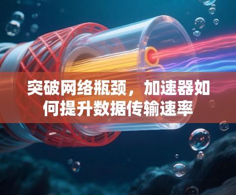 突破网络瓶颈，加速器如何提升数据传输速率