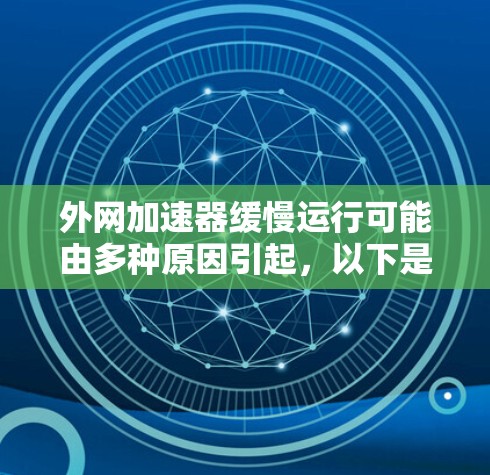 外网加速器缓慢运行可能由多种原因引起，以下是一些可能的原因及解决方案