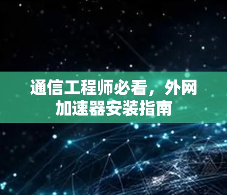 通信工程师必看，外网加速器安装指南