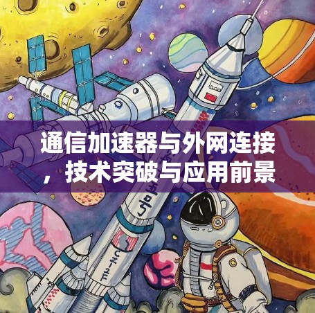 通信加速器与外网连接，技术突破与应用前景