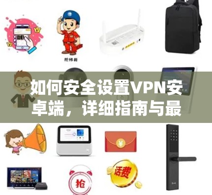 如何安全设置VPN安卓端，详细指南与最佳实践
