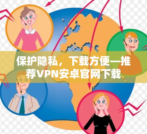 保护隐私,下载方便—推荐VPN安卓官网下载 保护隐私,下载方便—推荐VPN安卓官网下载