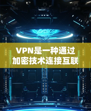 VPN是一种通过加密技术连接互联网的工具，旨在隐藏访问意图。以下是关于VPN的详细分析
