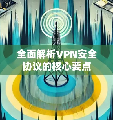 全面解析VPN安全协议的核心要点