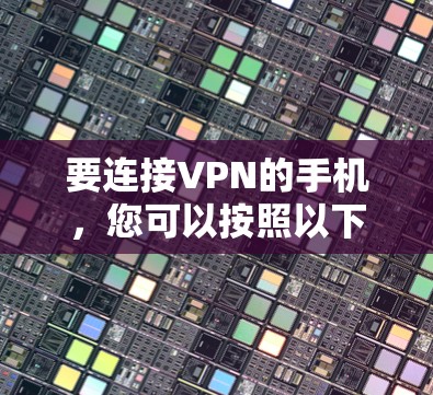 要连接VPN的手机，您可以按照以下步骤操作