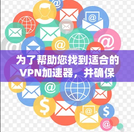 为了帮助您找到适合的VPN加速器,并确保安全和稳定,以下是一个分步指南 为了帮助您找到适合的VPN加速器,并确保安全和稳定,以下是一个分步指南
