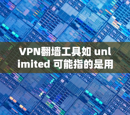 VPN翻墙工具如 unlimited 可能指的是用于连接到目标设备上的 VPN 工具,而非专门针对翻墙的功能。以下是对该工具的安全连接评测的综合分析 VPN翻墙工具如 unlimited 可能指的是用于连接到目标设备上的 VPN 工具,而非专门针对翻墙的功能。以下是对该工具的安全连接评测的综合分析
