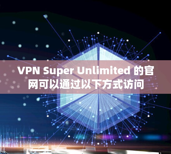 VPN Super Unlimited 的官网可以通过以下方式访问 VPN Super Unlimited 的官网可以通过以下方式访问