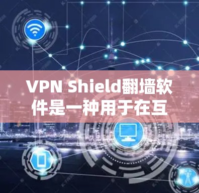 VPN Shield翻墙软件是一种用于在互联网上进行VPN连接的软件，通常包括端口和设备管理功能。以下是对该软件的详细分析和总结