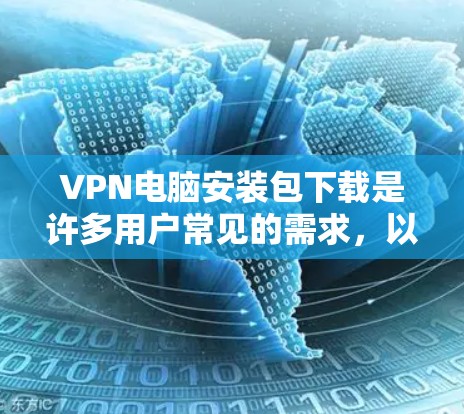 VPN电脑安装包下载是许多用户常见的需求，以下是一些免费的VPN软件推荐，供您参考