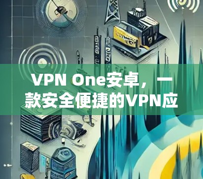 VPN One安卓，一款安全便捷的VPN应用
