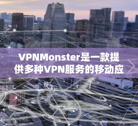 VPNMonster是一款提供多种VPN服务的移动应用，包括免费版和付费版。以下是其免费版本的主要功能介绍