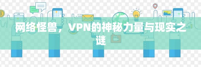 网络怪兽,VPN的神秘力量与现实之谜 网络怪兽,VPN的神秘力量与现实之谜