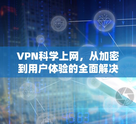 VPN科学上网，从加密到用户体验的全面解决方案