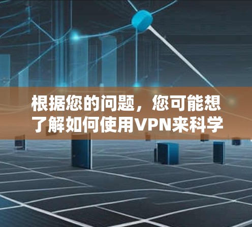 根据您的问题，您可能想了解如何使用VPN来科学上网。然而，科学上网通常指的是通过科学方法或技术来获取信息或进行计算，而不是通过VPN服务来加密或安全地连接网络