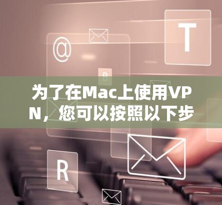 为了在Mac上使用VPN，您可以按照以下步骤进行操作