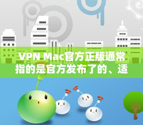 VPN Mac官方正版通常指的是官方发布了的、适合在Mac上运行的VPN软件。这些软件通常具有良好的安全性、易用性和稳定性能，能够帮助用户在线访问国际网站