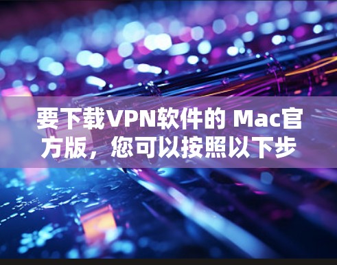 要下载VPN软件的 Mac官方版，您可以按照以下步骤进行