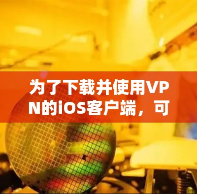 为了下载并使用VPN的iOS客户端,可以按照以下步骤操作 为了下载并使用VPN的iOS客户端,可以按照以下步骤操作