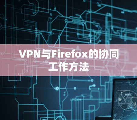 VPN与Firefox的协同工作方法