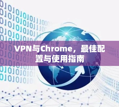 VPN与Chrome，最佳配置与使用指南
