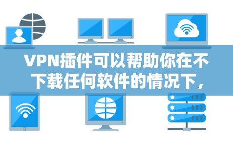 VPN插件可以帮助你在不下载任何软件的情况下，直接连接到VPN服务器，从而访问加密的网络资源。以下是使用VPN Chrome 插件的步骤指南