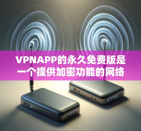 VPNAPP的永久免费版是一个提供加密功能的网络服务，通常不收费。以下是关于其特点、收费模式、选择和使用的一些详细分析