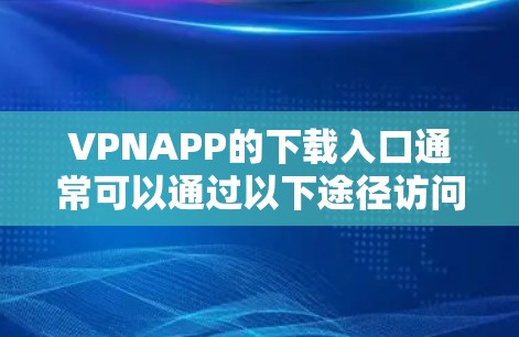 VPNAPP的下载入口通常可以通过以下途径访问