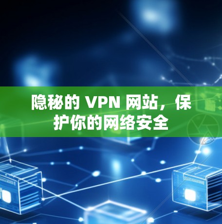 隐秘的 VPN 网站，保护你的网络安全