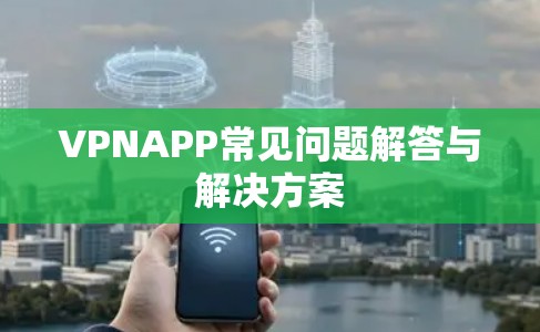 VPNAPP常见问题解答与解决方案