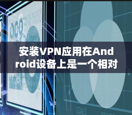 安装VPN应用在Android设备上是一个相对简单的过程，具体步骤取决于选择的VPN类型。以下是一步步的指南