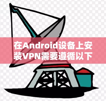 在Android设备上安装VPN需要遵循以下步骤，确保安全且舒适