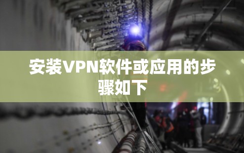 安装VPN软件或应用的步骤如下