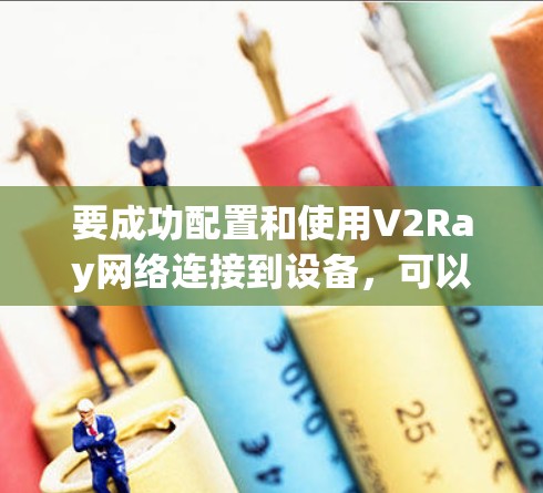 要成功配置和使用V2Ray网络连接到设备，可以按照以下步骤进行