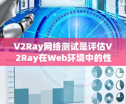 V2Ray网络测试是评估V2Ray在Web环境中的性能和稳定性的重要环节。以下是一个结构化的回答，涵盖测试的关键点和相关注意事项
