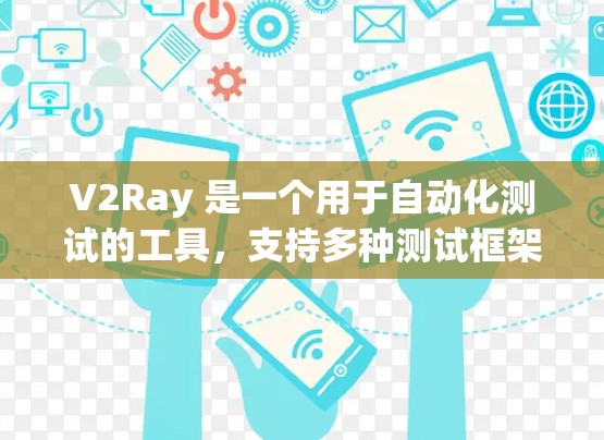 V2Ray 是一个用于自动化测试的工具，支持多种测试框架。配置管理是通过配置类来管理不同的测试环境和测试框架之间的关系。以下是一些关键点和操作