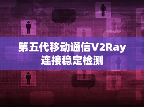 第五代移动通信V2Ray连接稳定检测