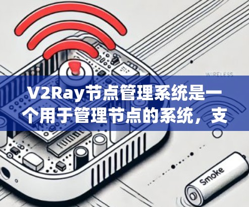 V2Ray节点管理系统是一个用于管理节点的系统，支持多种操作和命令，确保节点的正确创建、修改和管理，同时提供同步和权限管理功能，以确保系统的稳定性和安全。以下是对该系统的详细说明