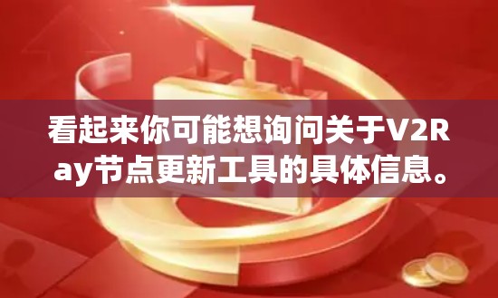 看起来你可能想询问关于V2Ray节点更新工具的具体信息。然而，V2Ray 并不是一个常见的术语，可能有多种解释