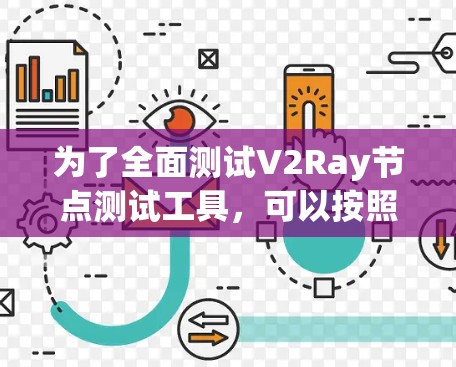 为了全面测试V2Ray节点测试工具，可以按照以下步骤进行
