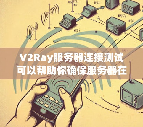 V2Ray服务器连接测试可以帮助你确保服务器在运行时的连接正常，防止因连接问题导致的服务中断或性能下降。以下是测试V2Ray服务器连接的步骤和方法