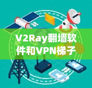 V2Ray翻墙软件和VPN梯子工具是现代加密通信和VPN方案中的重要组成部分。以下是对这两个工具的详细介绍