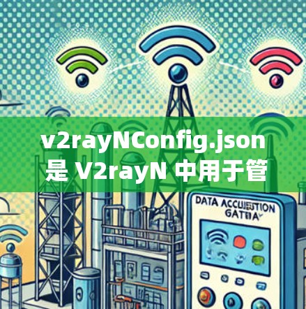 v2rayNConfig.json 是 V2rayN 中用于管理视频生成的关键配置文件,旨在优化视频生成过程。以下是对该文件的详细解释 v2rayNConfig.json 是 V2rayN 中用于管理视频生成的关键配置文件,旨在优化视频生成过程。以下是对该文件的详细解释